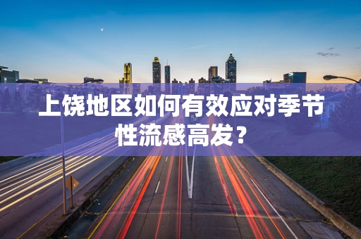 上饶地区如何有效应对季节性流感高发？