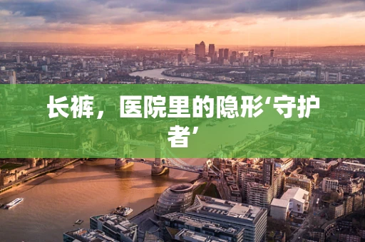长裤，医院里的隐形‘守护者’