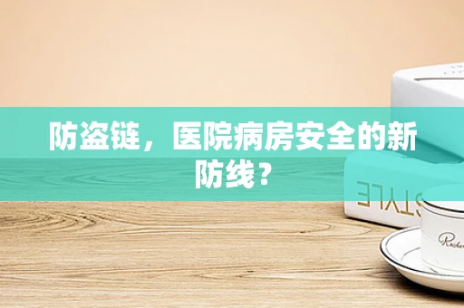 防盗链，医院病房安全的新防线？