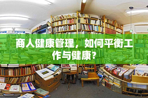 商人健康管理，如何平衡工作与健康？
