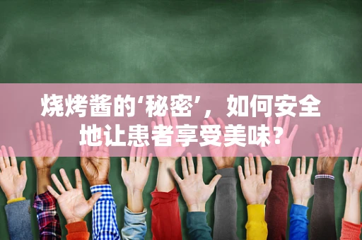 烧烤酱的‘秘密’，如何安全地让患者享受美味？