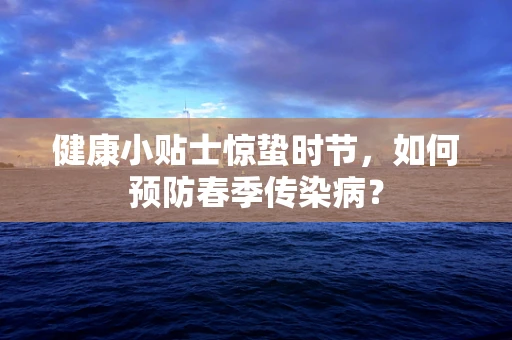 健康小贴士惊蛰时节，如何预防春季传染病？