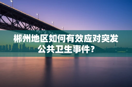 郴州地区如何有效应对突发公共卫生事件？