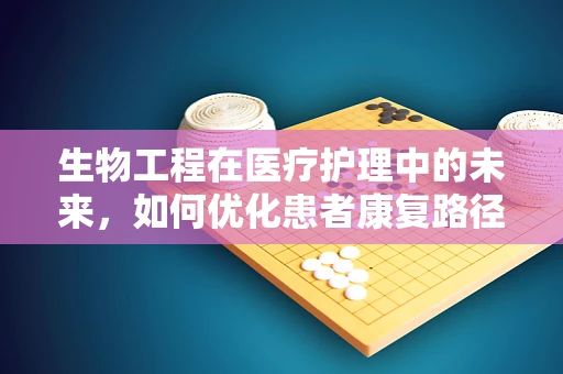 生物工程在医疗护理中的未来，如何优化患者康复路径？