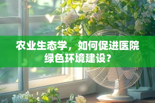 农业生态学，如何促进医院绿色环境建设？