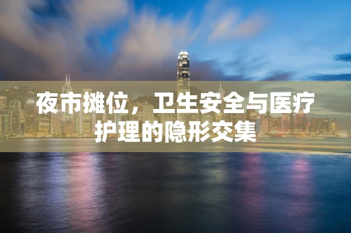 夜市摊位，卫生安全与医疗护理的隐形交集