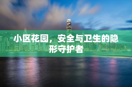 小区花园，安全与卫生的隐形守护者