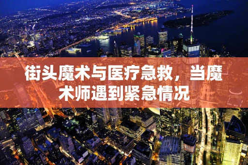 街头魔术与医疗急救，当魔术师遇到紧急情况