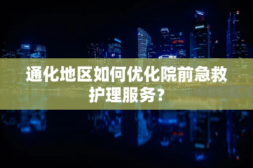 通化地区如何优化院前急救护理服务？