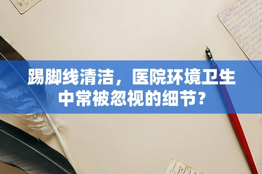 踢脚线清洁，医院环境卫生中常被忽视的细节？
