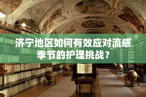 济宁地区如何有效应对流感季节的护理挑战？
