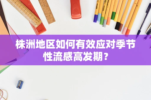 株洲地区如何有效应对季节性流感高发期？
