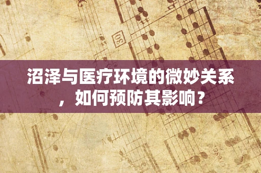 沼泽与医疗环境的微妙关系，如何预防其影响？