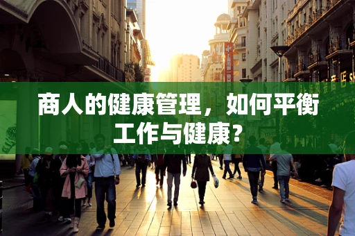 商人的健康管理，如何平衡工作与健康？