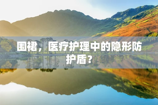 围裙，医疗护理中的隐形防护盾？