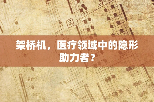 架桥机，医疗领域中的隐形助力者？