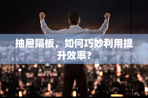 抽屉隔板，如何巧妙利用提升效率？