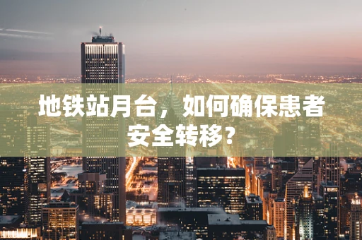 地铁站月台，如何确保患者安全转移？