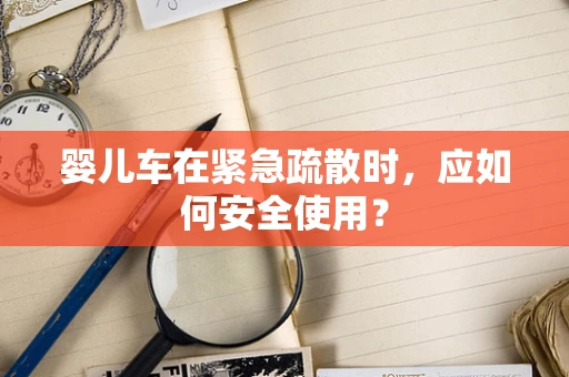 婴儿车在紧急疏散时，应如何安全使用？