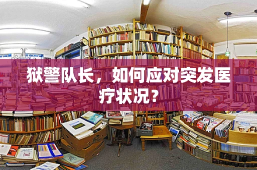 狱警队长，如何应对突发医疗状况？