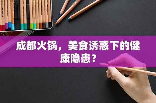 成都火锅，美食诱惑下的健康隐患？