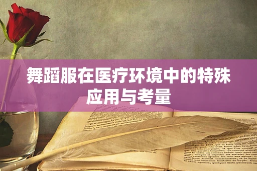 舞蹈服在医疗环境中的特殊应用与考量