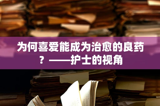 为何喜爱能成为治愈的良药？——护士的视角