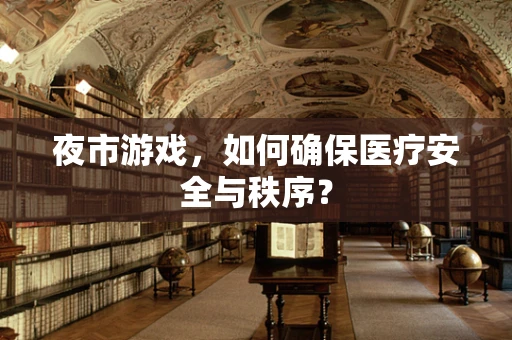 夜市游戏，如何确保医疗安全与秩序？