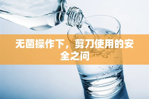 无菌操作下，剪刀使用的安全之问