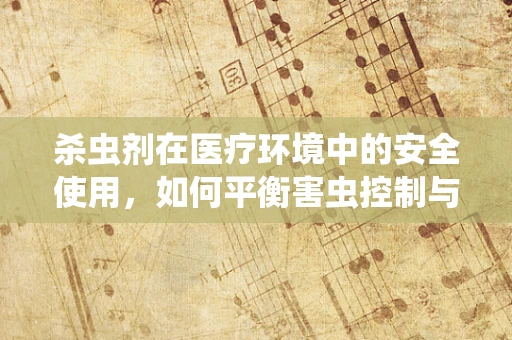 杀虫剂在医疗环境中的安全使用，如何平衡害虫控制与患者健康？