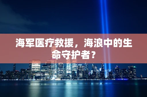 海军医疗救援，海浪中的生命守护者？