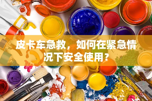 皮卡车急救，如何在紧急情况下安全使用？