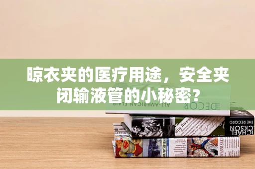 晾衣夹的医疗用途，安全夹闭输液管的小秘密？