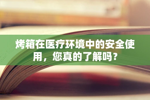 烤箱在医疗环境中的安全使用，您真的了解吗？