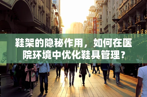 鞋架的隐秘作用，如何在医院环境中优化鞋具管理？