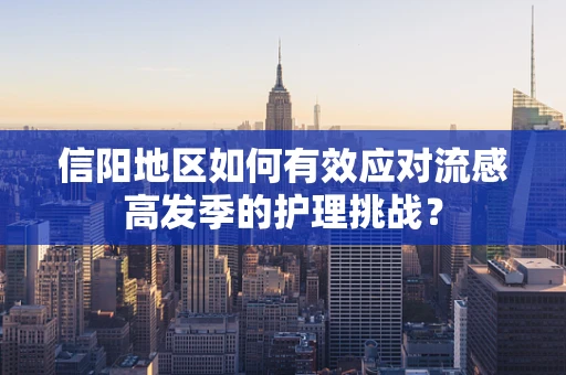 信阳地区如何有效应对流感高发季的护理挑战？