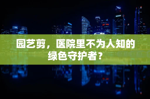 园艺剪，医院里不为人知的绿色守护者？