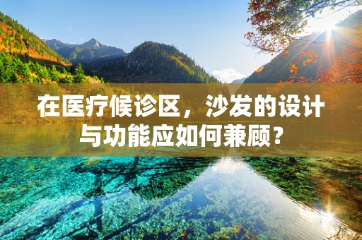 在医疗候诊区，沙发的设计与功能应如何兼顾？