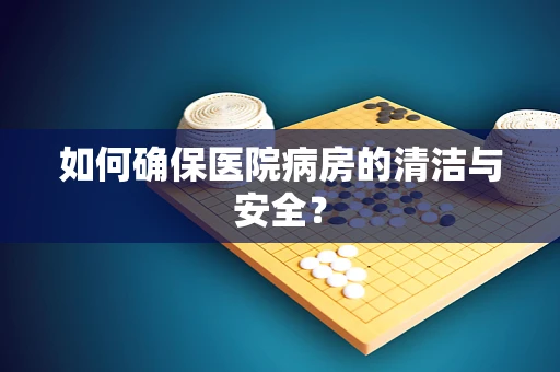 如何确保医院病房的清洁与安全？