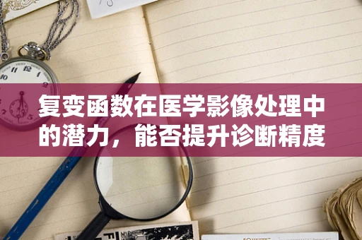 复变函数在医学影像处理中的潜力，能否提升诊断精度？