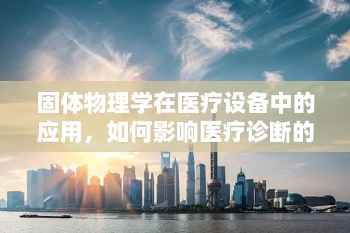 固体物理学在医疗设备中的应用，如何影响医疗诊断的精确性？