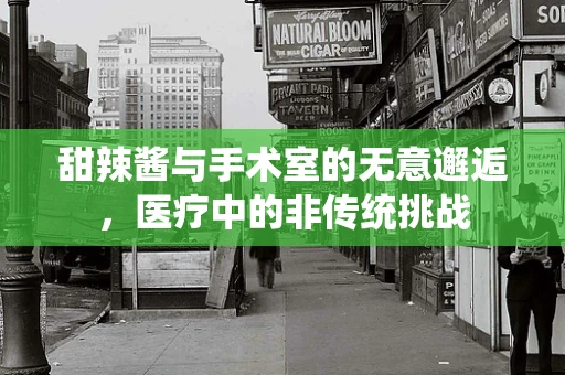 甜辣酱与手术室的无意邂逅，医疗中的非传统挑战