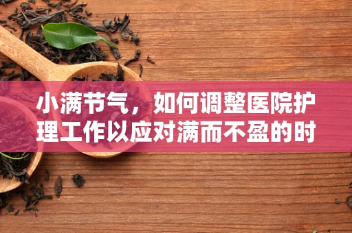 小满节气，如何调整医院护理工作以应对满而不盈的时节？