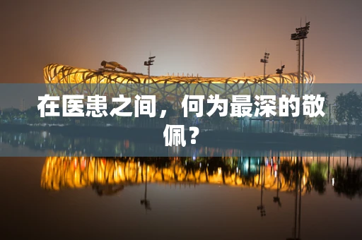 在医患之间，何为最深的敬佩？