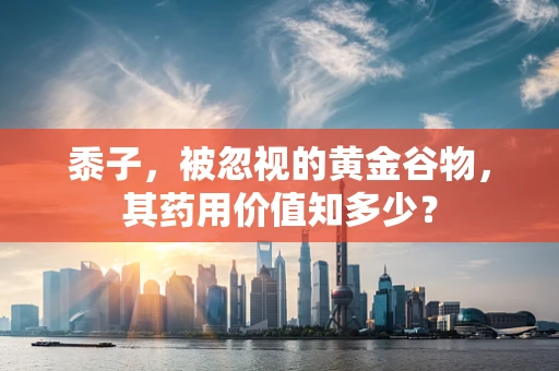黍子，被忽视的黄金谷物，其药用价值知多少？