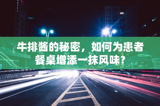 牛排酱的秘密，如何为患者餐桌增添一抹风味？