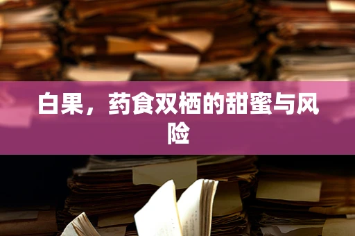 白果，药食双栖的甜蜜与风险