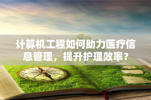 计算机工程如何助力医疗信息管理，提升护理效率？