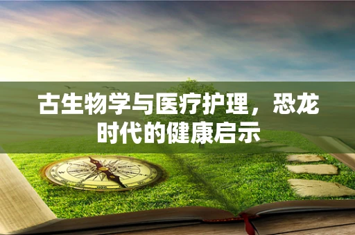 古生物学与医疗护理，恐龙时代的健康启示