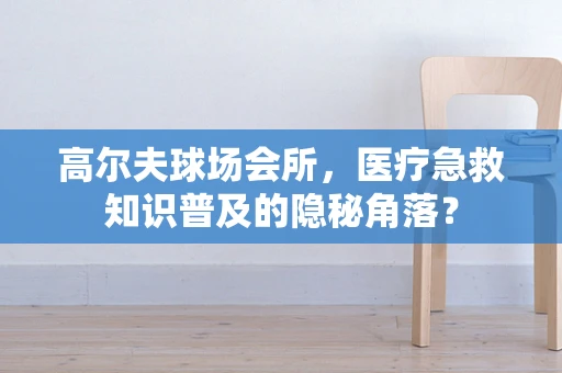 高尔夫球场会所，医疗急救知识普及的隐秘角落？